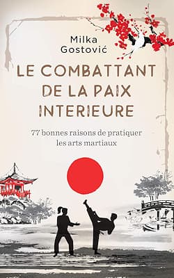 « Le Combattant de la Paix Intérieure : 77 bonnes raisons de pratiquer les arts martiaux », Milka Gostovic